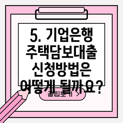 5. 기업은행 주택담보대출 신청방법은 어떻게 될까요?