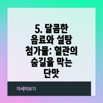 5. 달콤한 음료와 설탕 첨가물: 혈관의 숨길을 막는 단맛