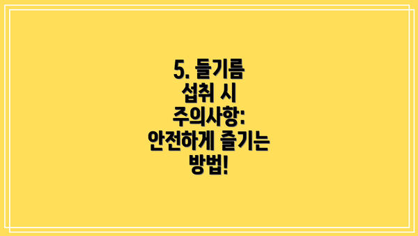 5. 들기름 섭취 시 주의사항: 안전하게 즐기는 방법!