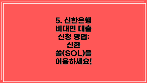 5. 신한은행 비대면 대출 신청 방법: 신한 쏠(SOL)을 이용하세요!