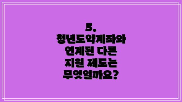 5.  청년도약계좌와 연계된 다른 지원 제도는 무엇일까요?