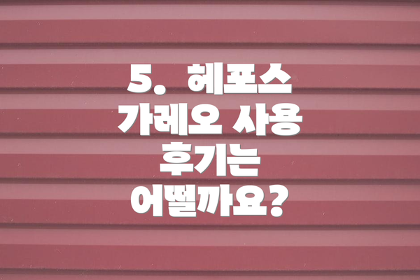 5.  헤포스 가레오 사용 후기는 어떨까요?