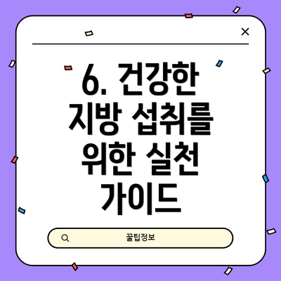 6. 건강한 지방 섭취를 위한 실천 가이드