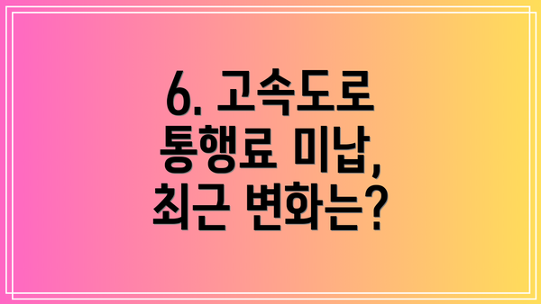 6. 고속도로 통행료 미납, 최근 변화는?