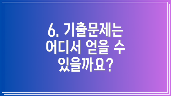 6. 기출문제는 어디서 얻을 수 있을까요?