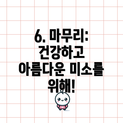6. 마무리: 건강하고 아름다운 미소를 위해!