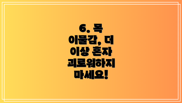 6. 목 이물감, 더 이상 혼자 괴로워하지 마세요!