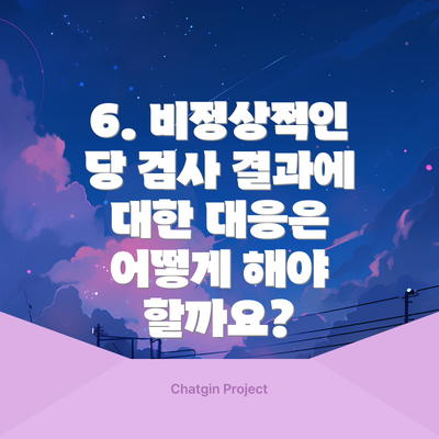 6. 비정상적인 당 검사 결과에 대한 대응은 어떻게 해야 할까요?