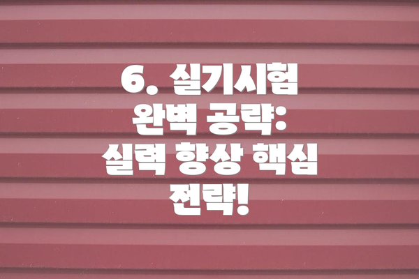 6. 실기시험 완벽 공략: 실력 향상 핵심 전략!