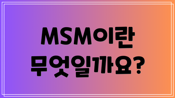 MSM이란 무엇일까요?