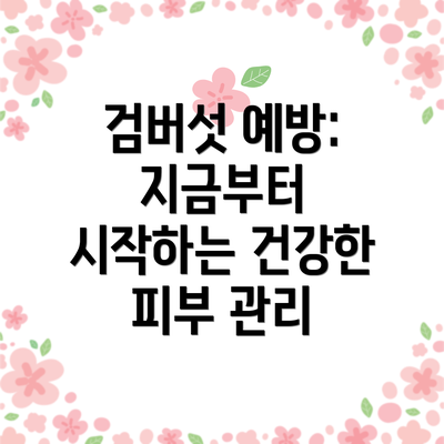 검버섯 예방: 지금부터 시작하는 건강한 피부 관리