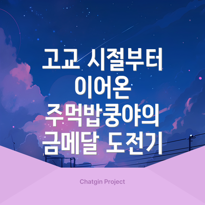 고교 시절부터 이어온 주먹밥쿵야의 금메달 도전기