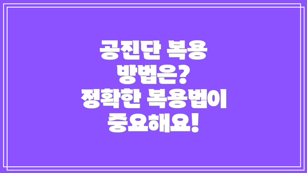 공진단 복용 방법은? 정확한 복용법이 중요해요!