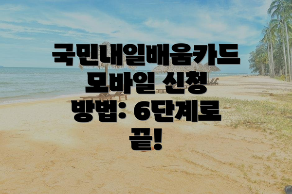 국민내일배움카드 모바일 신청 방법: 6단계로 끝!