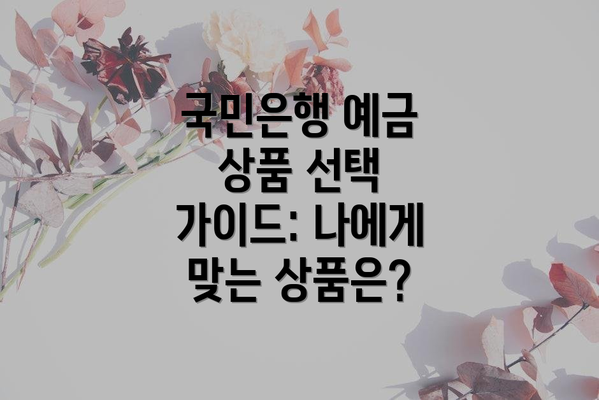 국민은행 예금 상품 선택 가이드: 나에게 맞는 상품은?