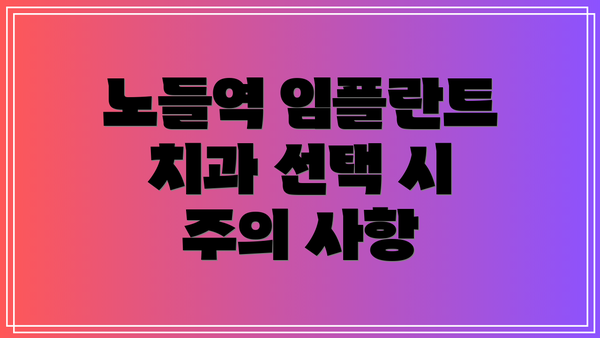 노들역 임플란트 치과 선택 시 주의 사항