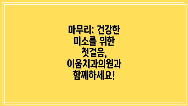 마무리: 건강한 미소를 위한 첫걸음, 이움치과의원과 함께하세요!