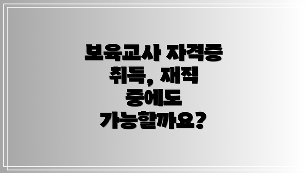 보육교사 자격증 취득, 재직 중에도 가능할까요?