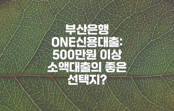 부산은행 ONE신용대출: 500만원 이상 소액대출의 좋은 선택지?