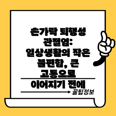손가락 퇴행성 관절염: 일상생활의 작은 불편함, 큰 고통으로 이어지기 전에