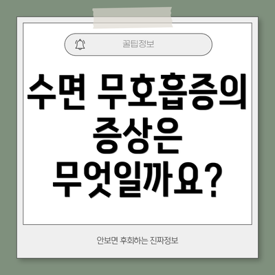 수면 무호흡증의 증상은 무엇일까요?