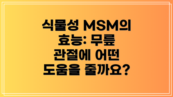 식물성 MSM의 효능: 무릎 관절에 어떤 도움을 줄까요?