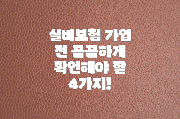 실비보험 가입 전 꼼꼼하게 확인해야 할 4가지!
