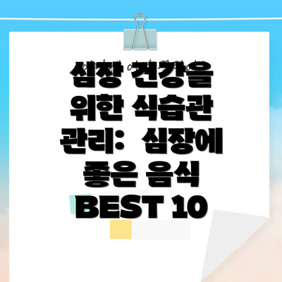 심장 건강을 위한 식습관 관리:  심장에 좋은 음식 BEST 10