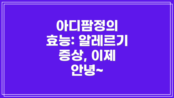 아디팜정의 효능: 알레르기 증상, 이제 안녕~