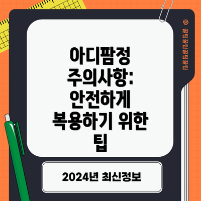 아디팜정 주의사항: 안전하게 복용하기 위한 팁