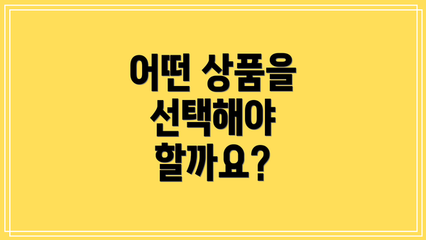 어떤 상품을 선택해야 할까요?