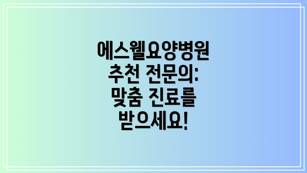 에스웰요양병원 추천 전문의: 맞춤 진료를 받으세요!