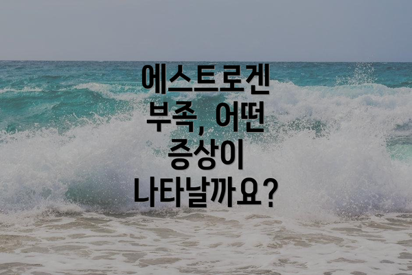 에스트로겐 부족, 어떤 증상이 나타날까요?