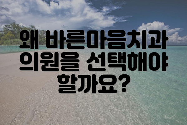 왜 바른마음치과의원을 선택해야 할까요?