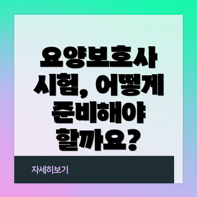 요양보호사 시험, 어떻게 준비해야 할까요?
