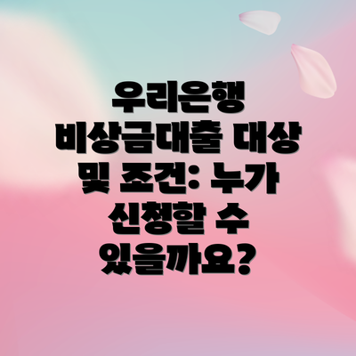우리은행 비상금대출 대상 및 조건: 누가 신청할 수 있을까요?