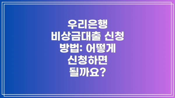 우리은행 비상금대출 신청 방법: 어떻게 신청하면 될까요?