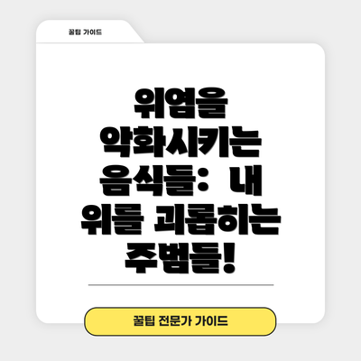 위염을 악화시키는 음식들:  내 위를 괴롭히는 주범들!