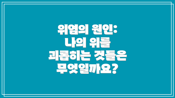 위염의 원인: 나의 위를 괴롭히는 것들은 무엇일까요?