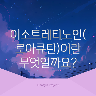 이소트레티노인(로아큐탄)이란 무엇일까요?