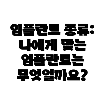 임플란트 종류: 나에게 맞는 임플란트는 무엇일까요?