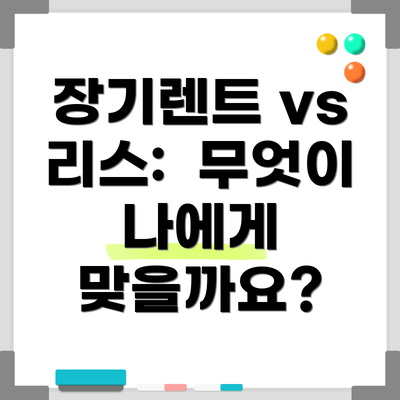 장기렌트 vs 리스:  무엇이 나에게 맞을까요?