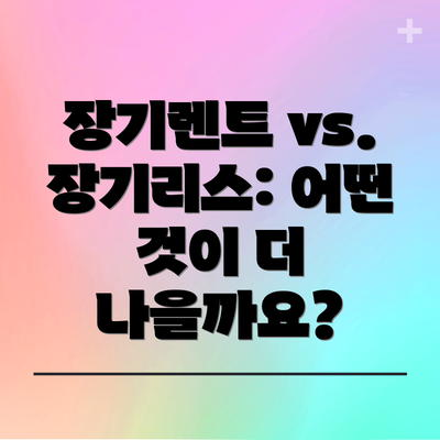 장기렌트 vs. 장기리스: 어떤 것이 더 나을까요?