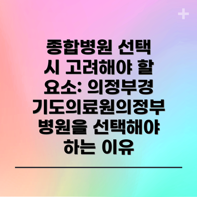 종합병원 선택 시 고려해야 할 요소: 의정부경기도의료원의정부병원을 선택해야 하는 이유
