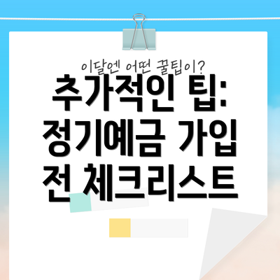 추가적인 팁:  정기예금 가입 전 체크리스트