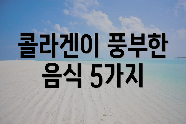 콜라겐이 풍부한 음식 5가지