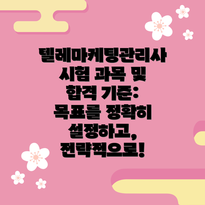 텔레마케팅관리사 시험 과목 및 합격 기준: 목표를 정확히 설정하고, 전략적으로!