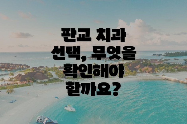 판교 치과 선택, 무엇을 확인해야 할까요?