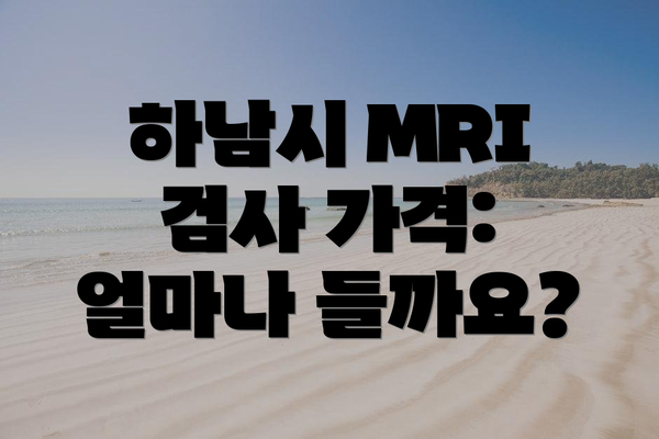 하남시 MRI 검사 가격: 얼마나 들까요?