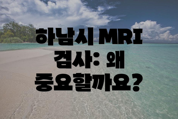 하남시 MRI 검사: 왜 중요할까요?